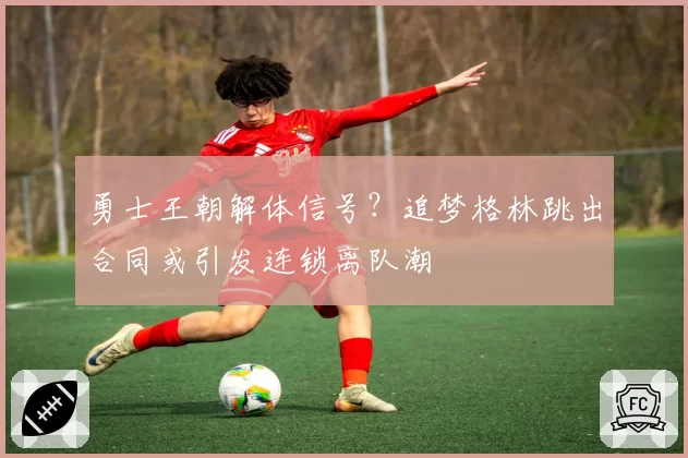 勇士王朝解体信号？追梦格林跳出合同或引发连锁离队潮