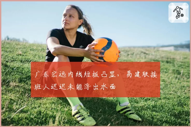 广东宏远内线短板凸显,易建联接班人迟迟未能浮出水面