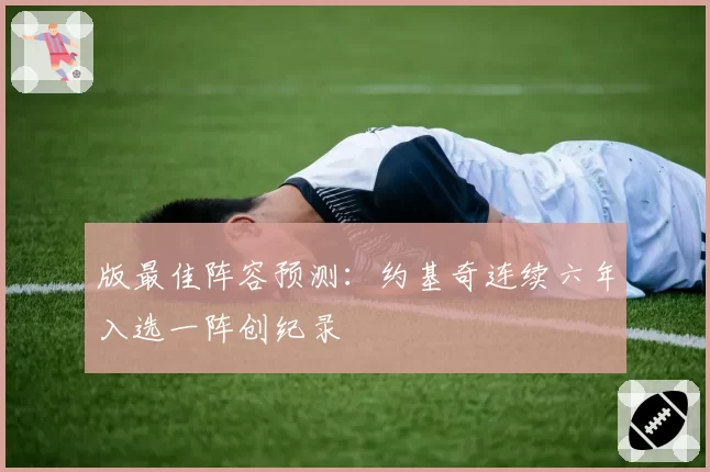版最佳阵容预测:约基奇连续六年入选一阵创纪录