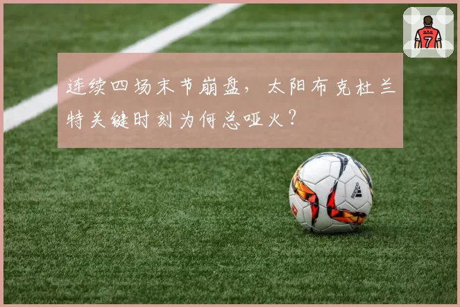 连续四场末节崩盘，太阳布克杜兰特关键时刻为何总哑火？