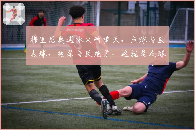 穆里尼奥遇冰火两重天，点球与反点球，绝杀与反绝杀，这就是足球
