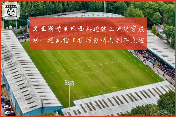 皮亚斯特里巴西站连续三次防守成功，迈凯伦工程师分析其刹车点控制精度