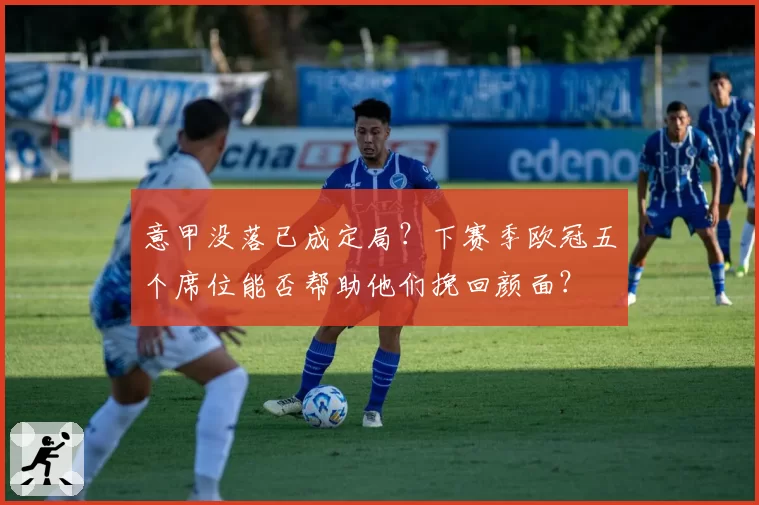 意甲没落已成定局?下赛季欧冠五个席位能否帮助他们挽回颜面?