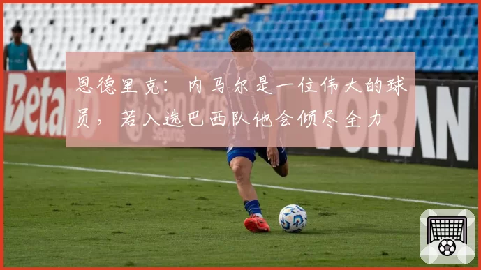 恩德里克:内马尔是一位伟大的球员,若入选巴西队他会倾尽全力