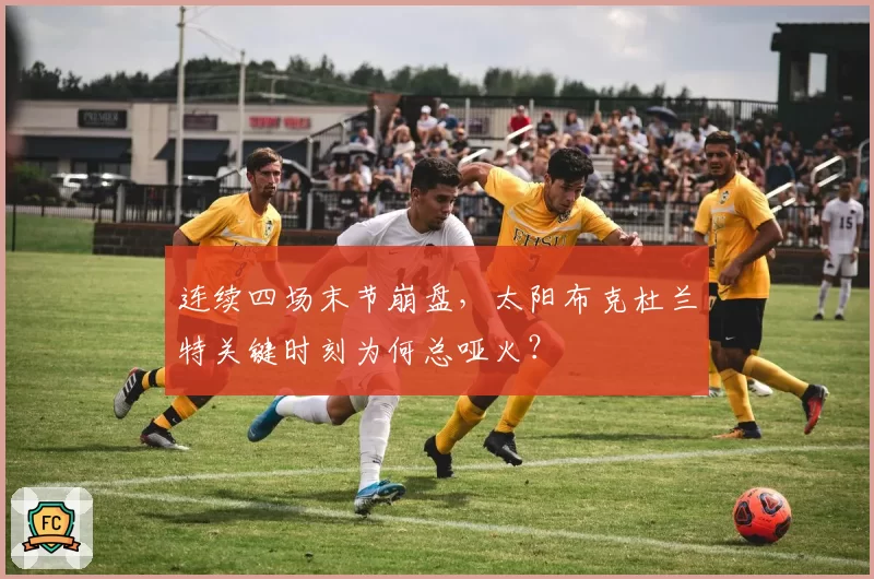 连续四场末节崩盘，太阳布克杜兰特关键时刻为何总哑火？