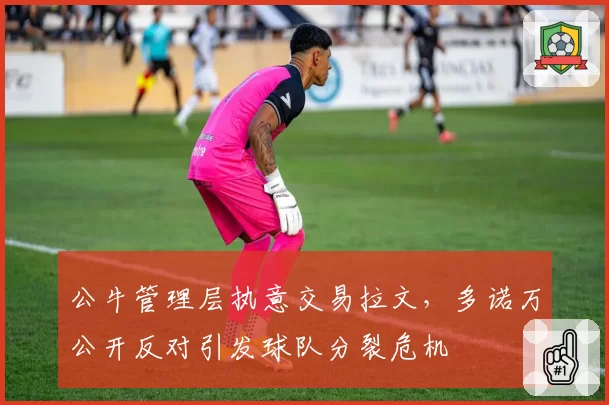 公牛管理层执意交易拉文,多诺万公开反对引发球队分裂危机