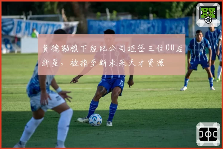 费德勒旗下经纪公司连签三位00后新星，被指垄断未来天才资源