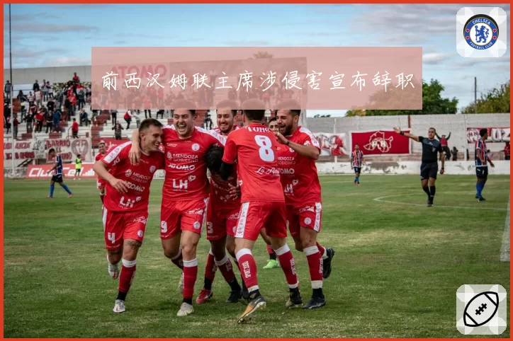 前西汉姆联主席涉侵害宣布辞职