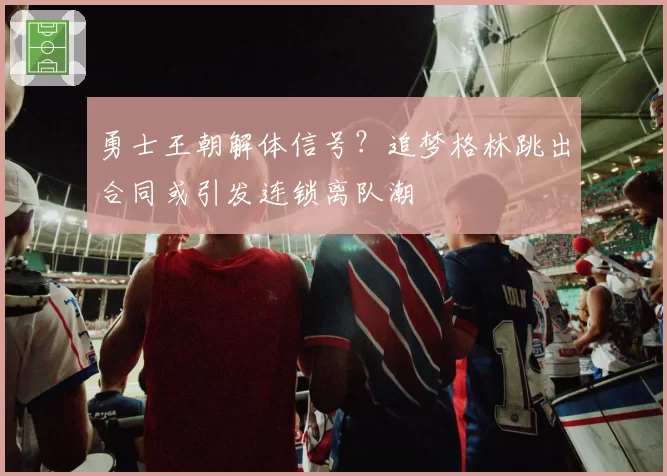 勇士王朝解体信号?追梦格林跳出合同或引发连锁离队潮