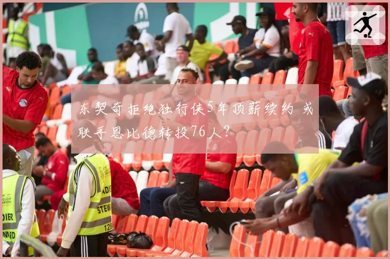 东契奇拒绝独行侠5年顶薪续约 或联手恩比德转投76人？