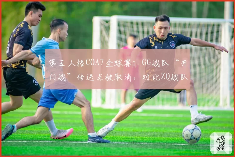 第五人格COA7全球赛:GG战队“开门战”传送点被取消,对比ZQ战队相似场景判罚迥异