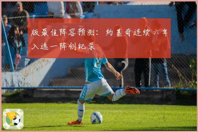 版最佳阵容预测:约基奇连续六年入选一阵创纪录