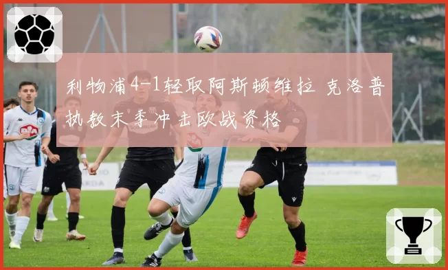 利物浦4-1轻取阿斯顿维拉 克洛普执教末季冲击欧战资格